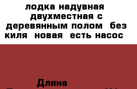 лодка надувная, двухместная с деревянным полом, без киля, новая, есть насос..  › Длина ­ 290 › Производитель ­ г. Уфа ООО “Нельма“ › Модель ­ Nl 290 › Цена ­ 15 000 - Челябинская обл., Челябинск г. Водная техника » Надувные лодки   